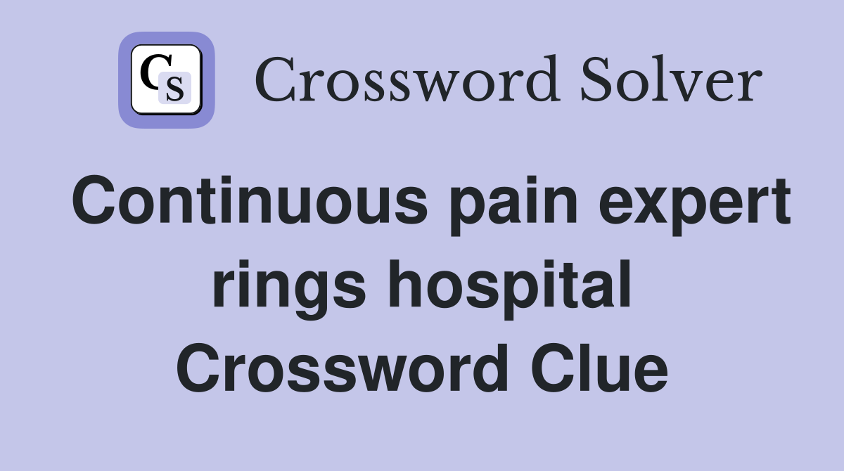 Continuous pain expert rings hospital Crossword Clue