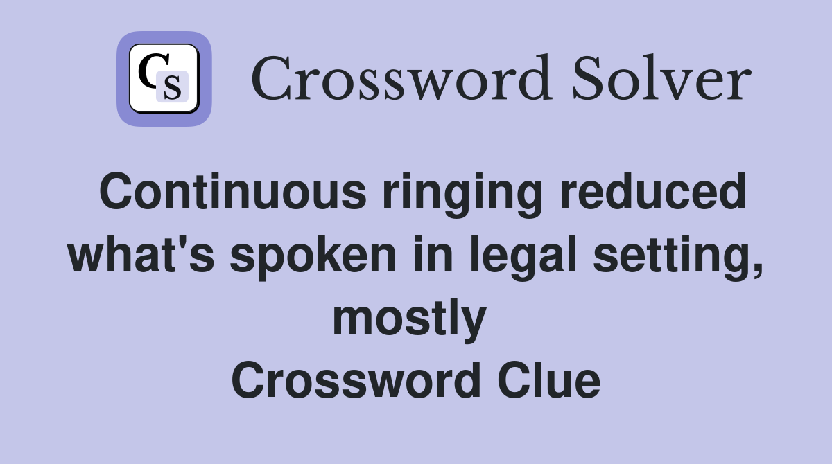 Continuous ringing reduced what's spoken in legal setting, mostly  Crossword Clue
