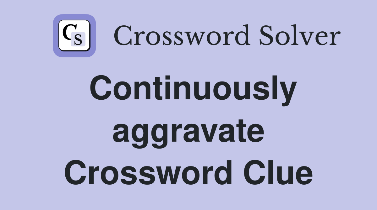 Continuously aggravate Crossword Clue