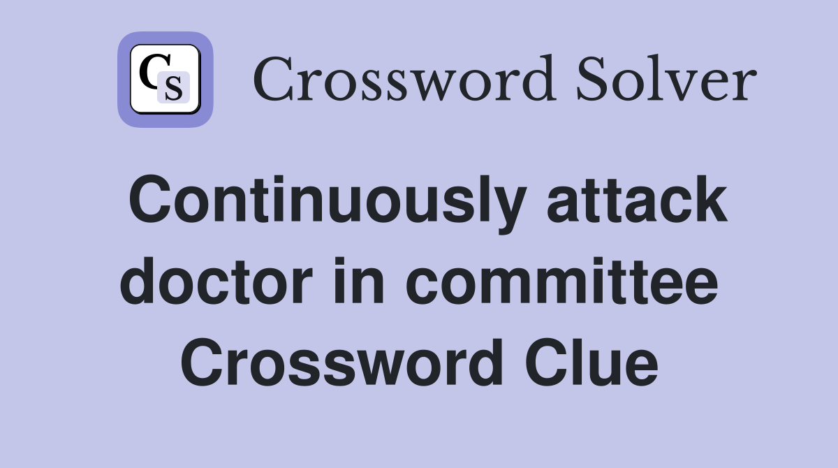 Continuously attack doctor in committee Crossword Clue