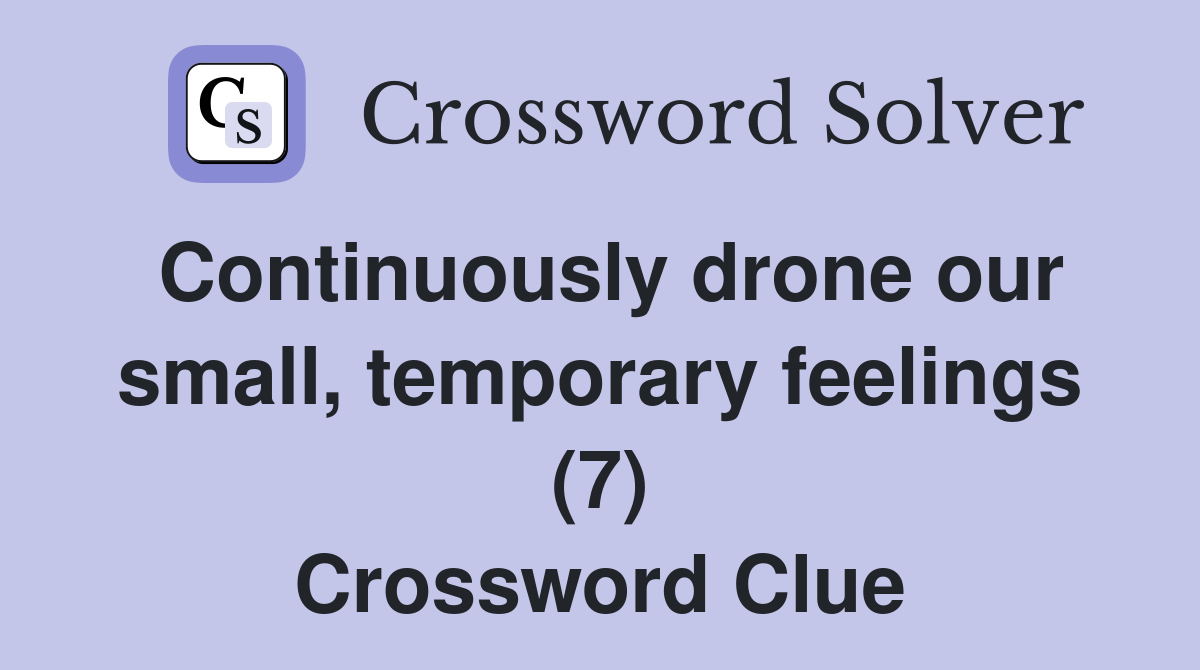 Continuously drone our small, temporary feelings (7) Crossword Clue