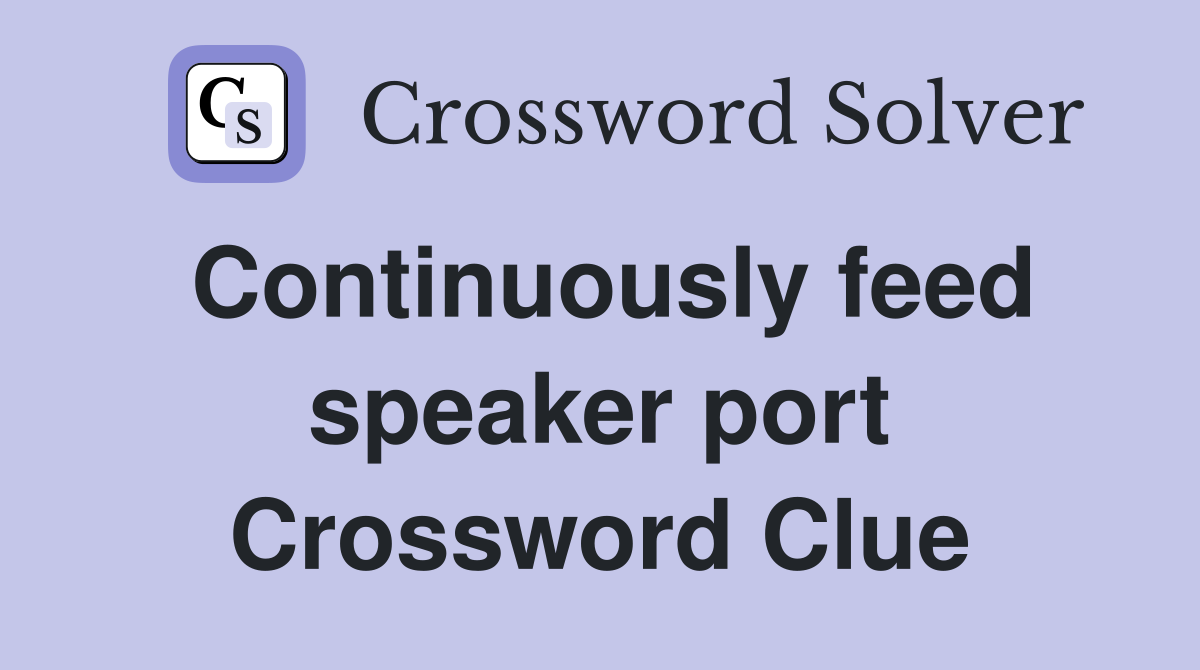Continuously feed speaker port Crossword Clue