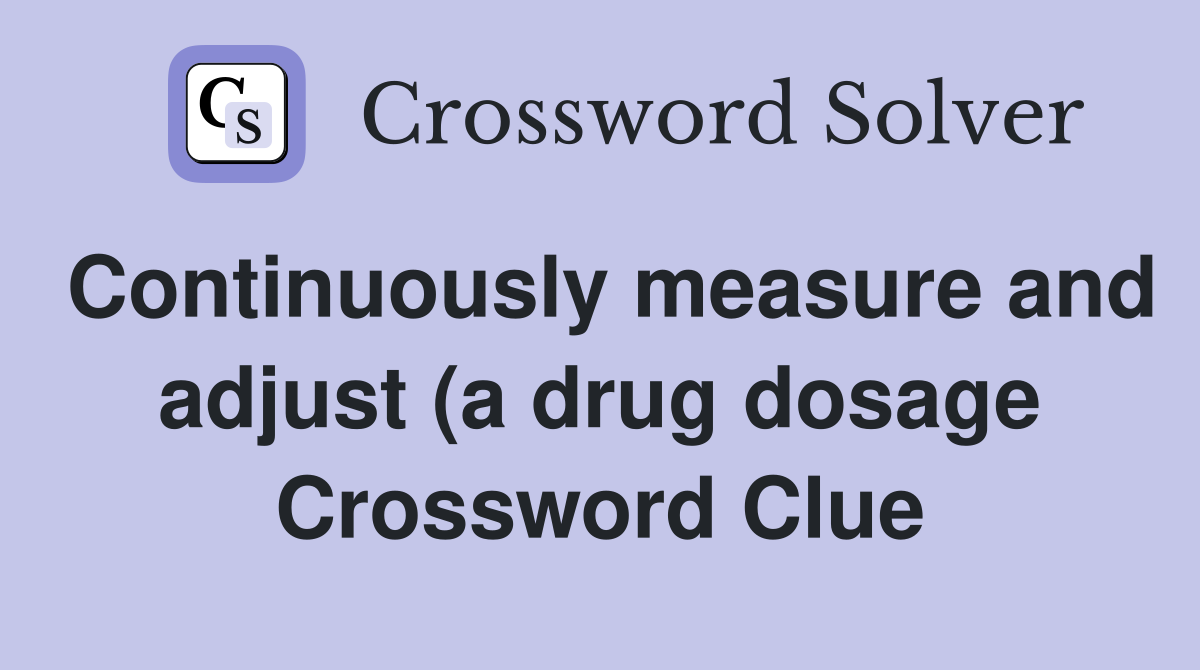 Continuously measure and adjust (a drug dosage) Crossword Clue Continuously measure and adjust (a drug dosage) Crossword Clue