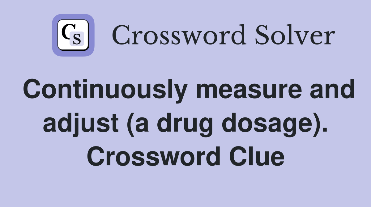 Continuously measure and adjust (a drug dosage). Crossword Clue
