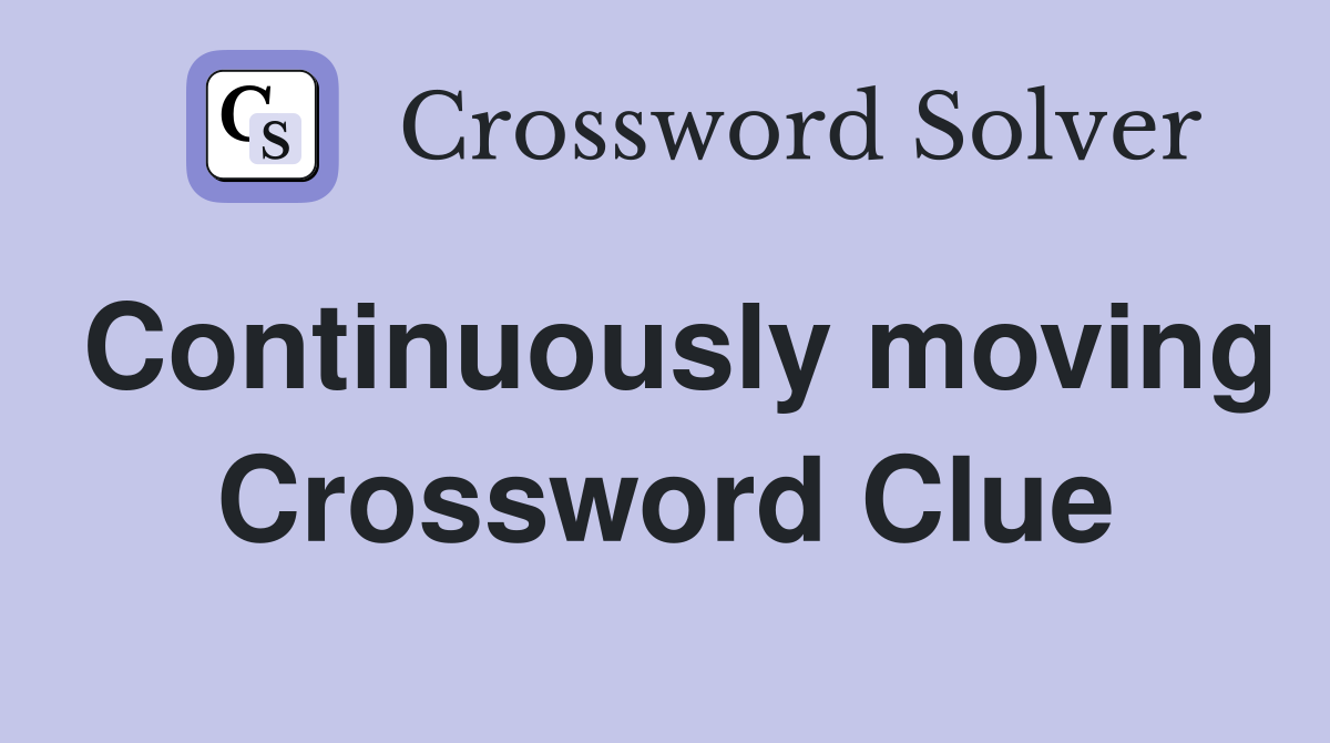 Continuously moving Crossword Clue