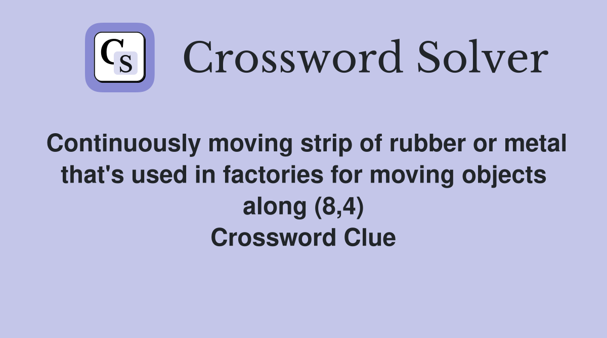 Continuously moving strip of rubber or metal that's used in factories for moving objects along (8,4) Crossword Clue