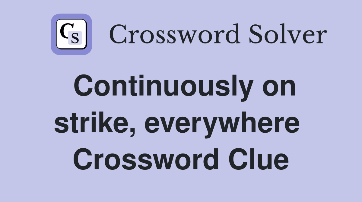 Continuously on strike, everywhere  Crossword Clue