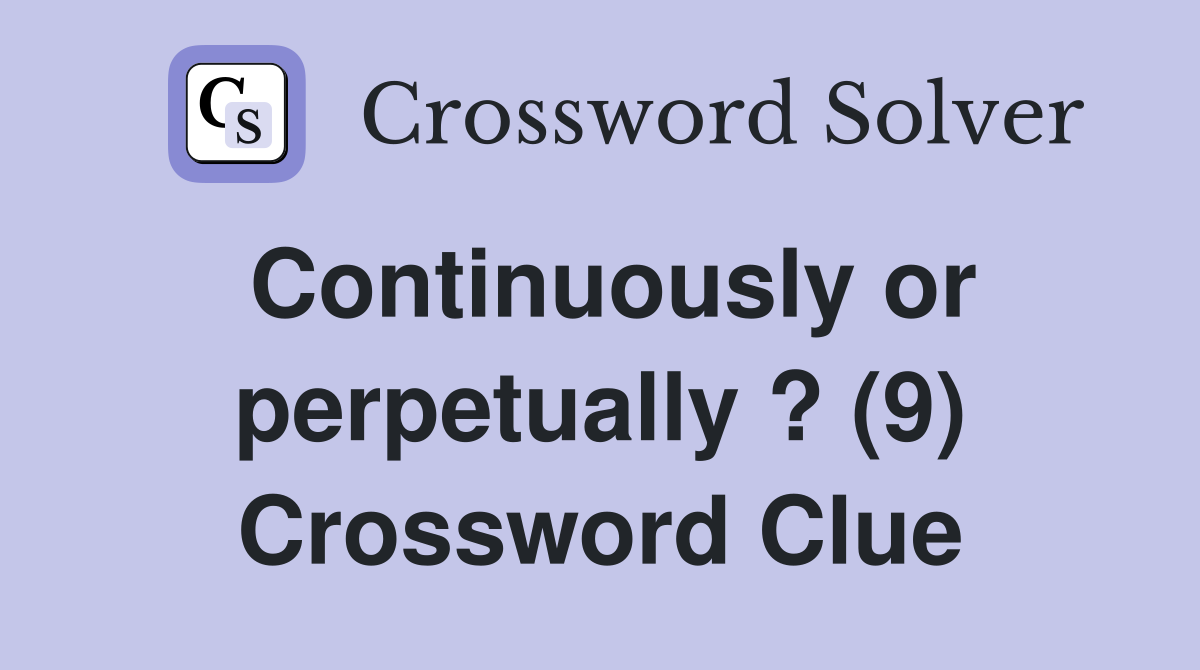 Continuously or perpetually ? (9) Crossword Clue