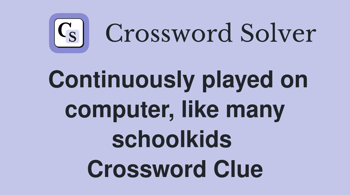 Continuously played on computer, like many schoolkids  Crossword Clue