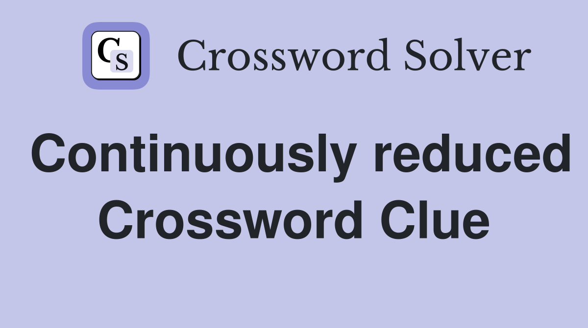 Continuously reduced Crossword Clue
