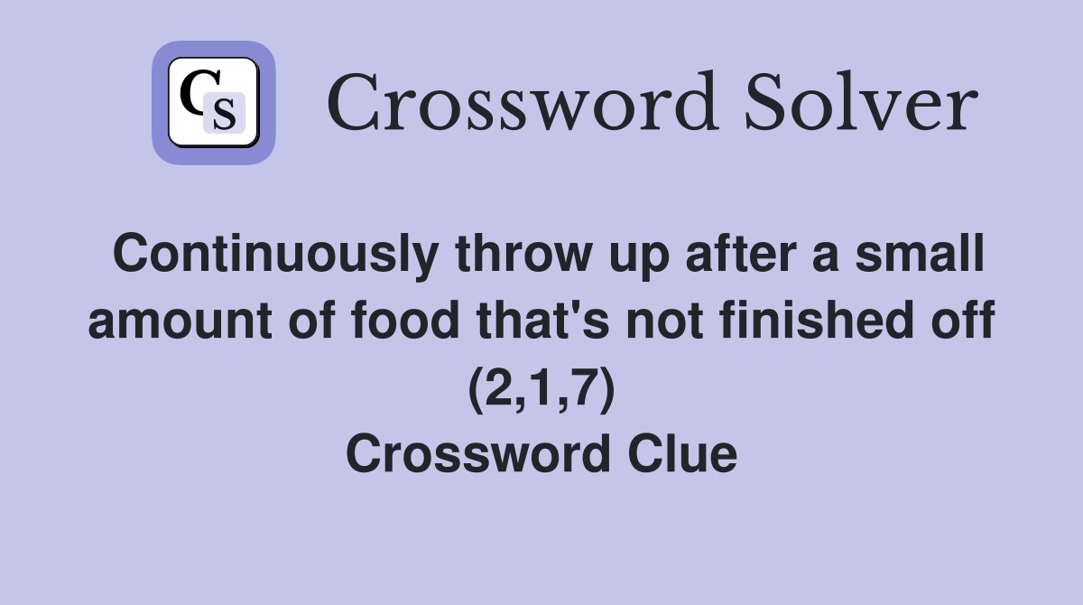 Continuously throw up after a small amount of food that's not finished off (2,1,7) Crossword Clue