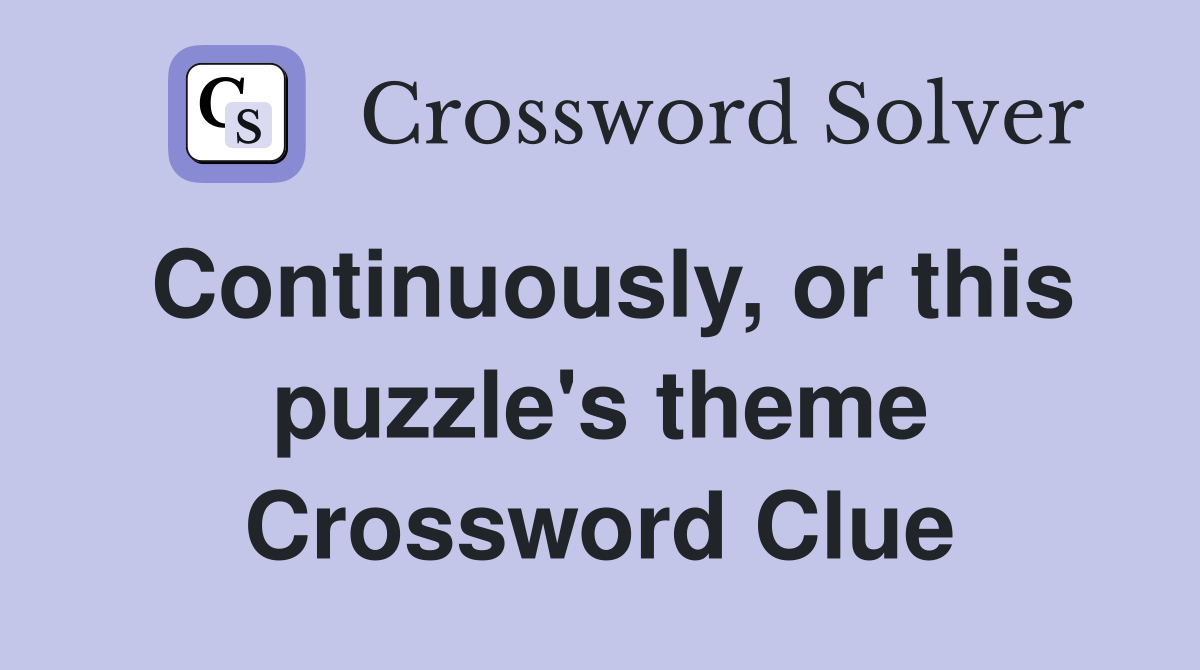 Continuously, or this puzzle's theme Crossword Clue