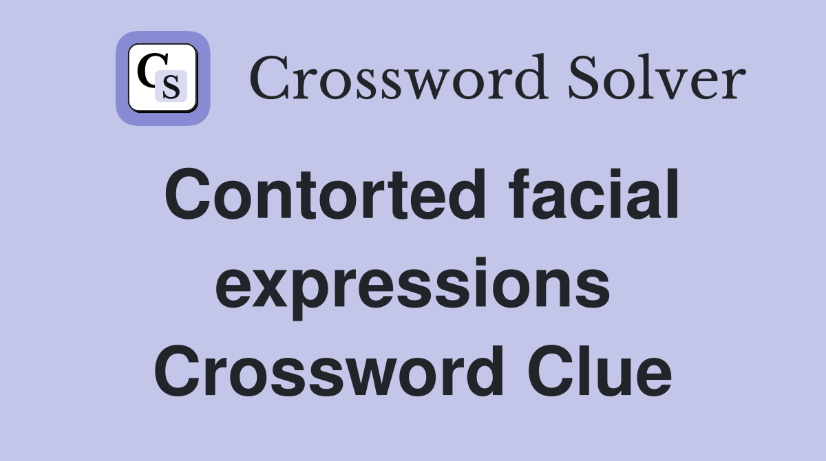 Contorted facial expressions Crossword Clue