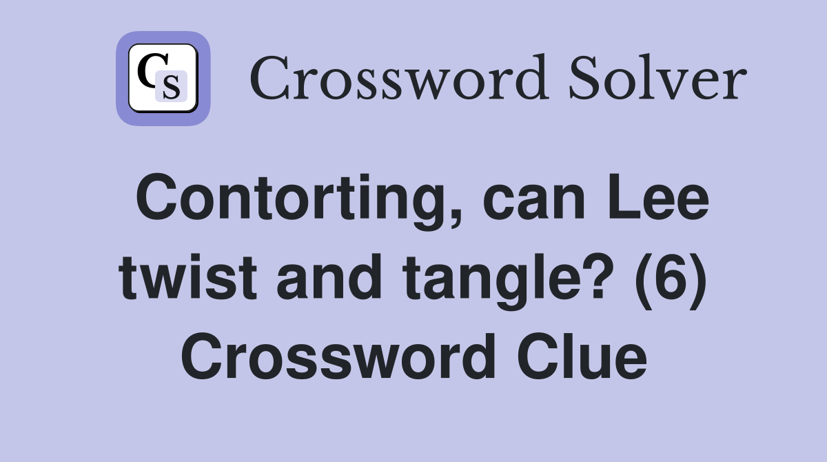 Contorting, can Lee twist and tangle? (6) Crossword Clue