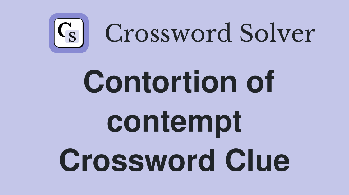 Contortion of contempt Crossword Clue