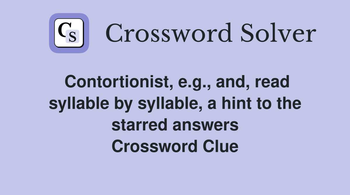 Contortionist, e.g., and, read syllable by syllable, a hint to the starred answers Crossword Clue