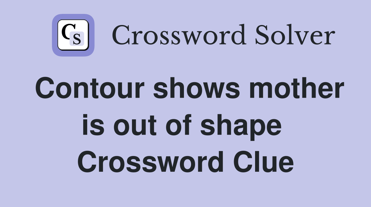Contour shows mother is out of shape  Crossword Clue
