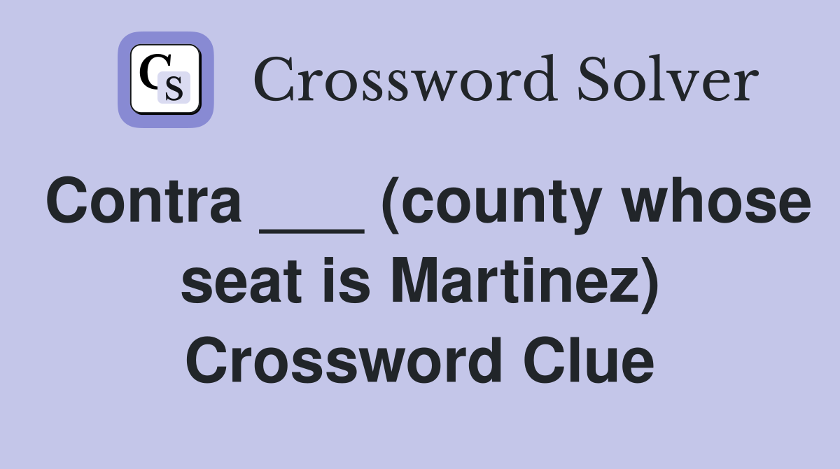 Contra ___ (county whose seat is Martinez) Crossword Clue