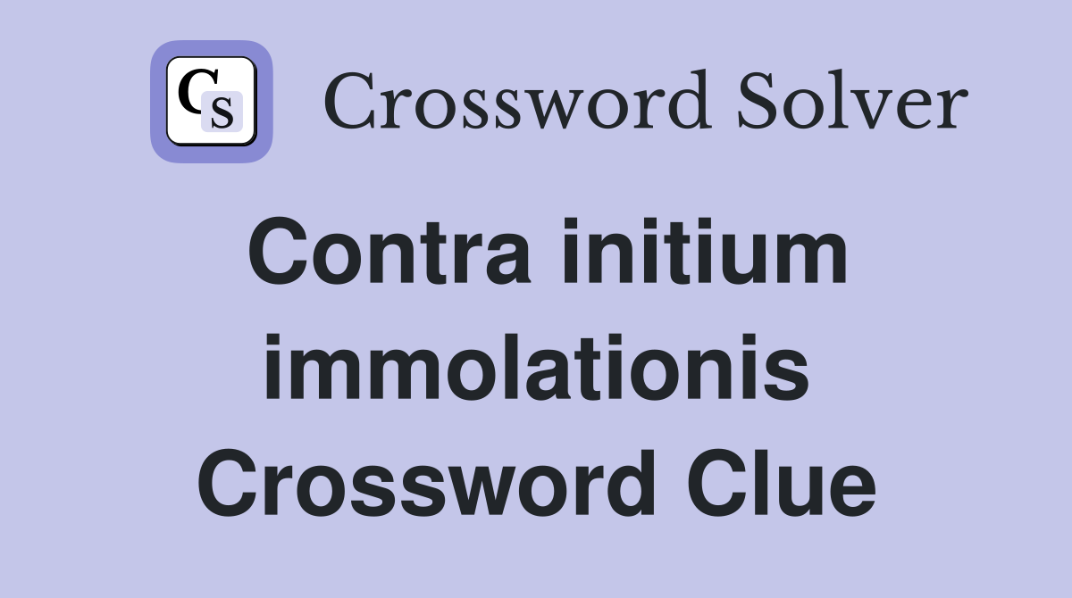 Contra initium immolationis Crossword Clue