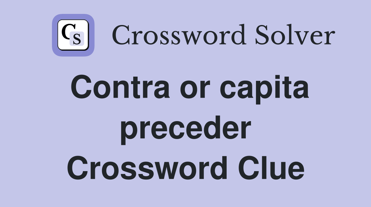 Contra or capita preceder Crossword Clue