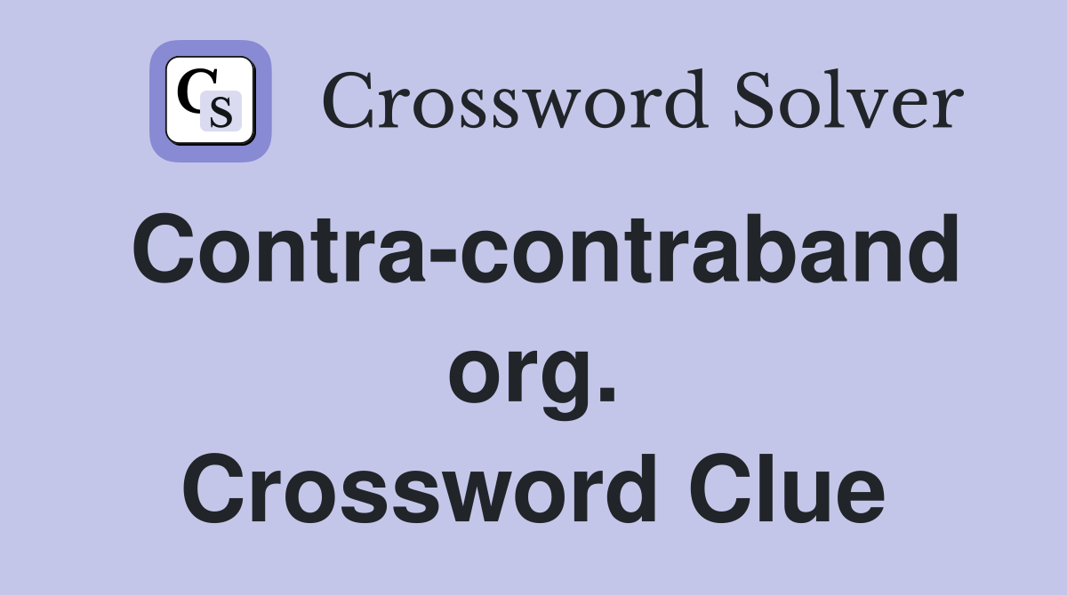 Contra-contraband org. Crossword Clue