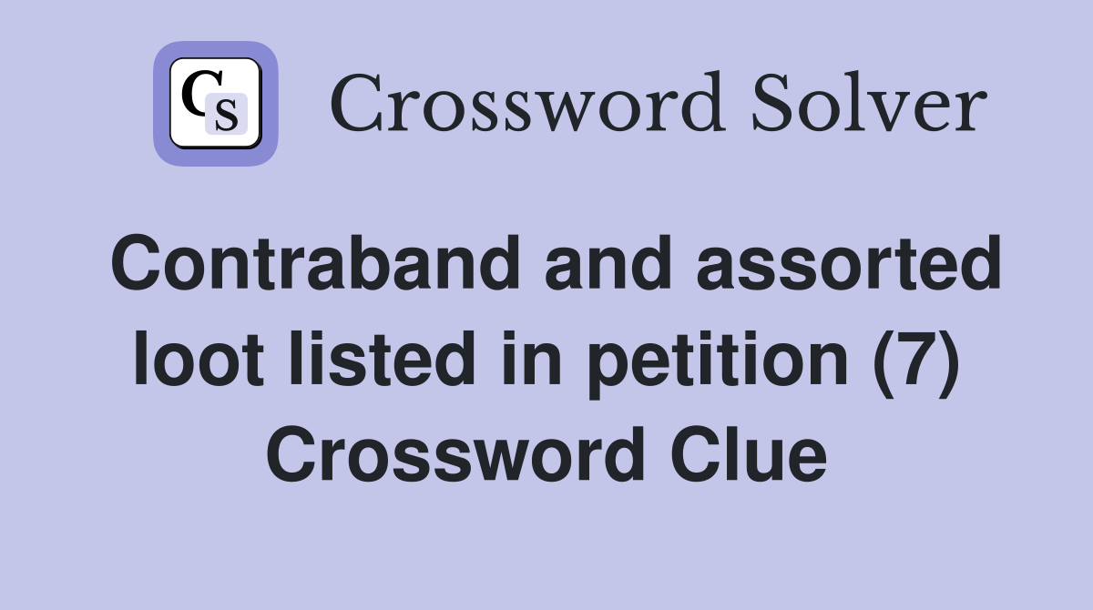 Contraband and assorted loot listed in petition (7) Crossword Clue