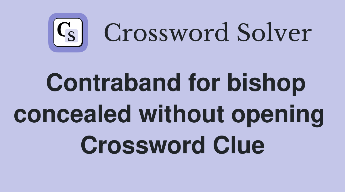 Contraband for bishop concealed without opening  Crossword Clue