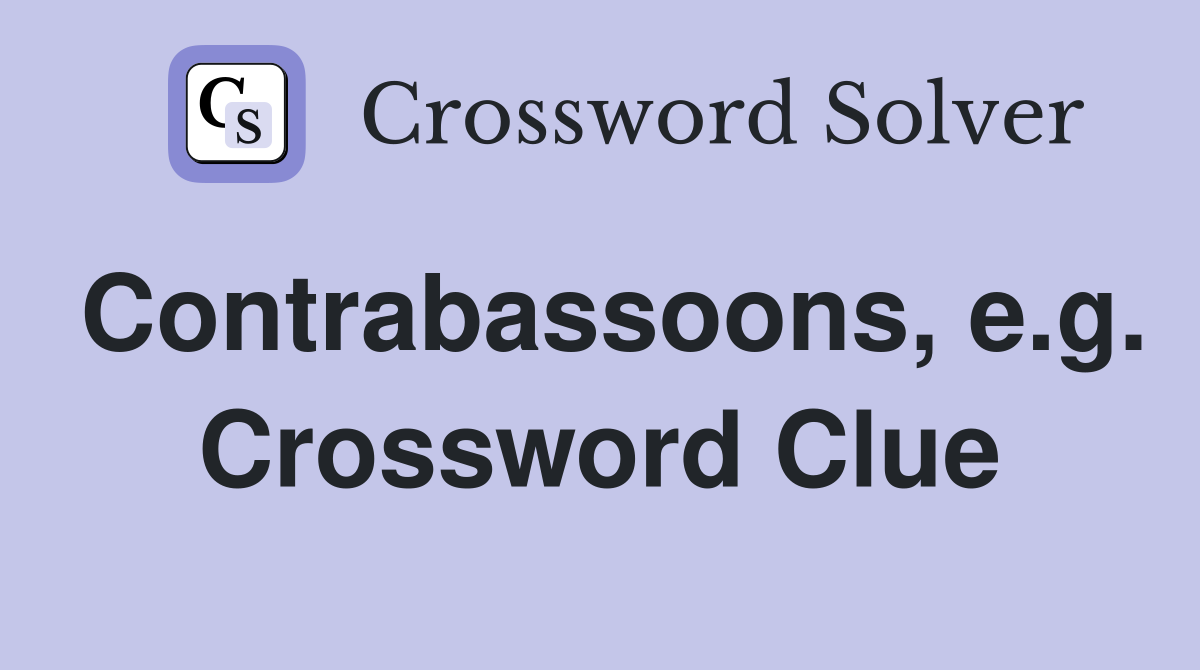 Contrabassoons, e.g. Crossword Clue