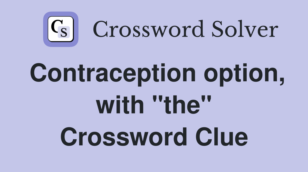 Contraception option, with "the" Crossword Clue