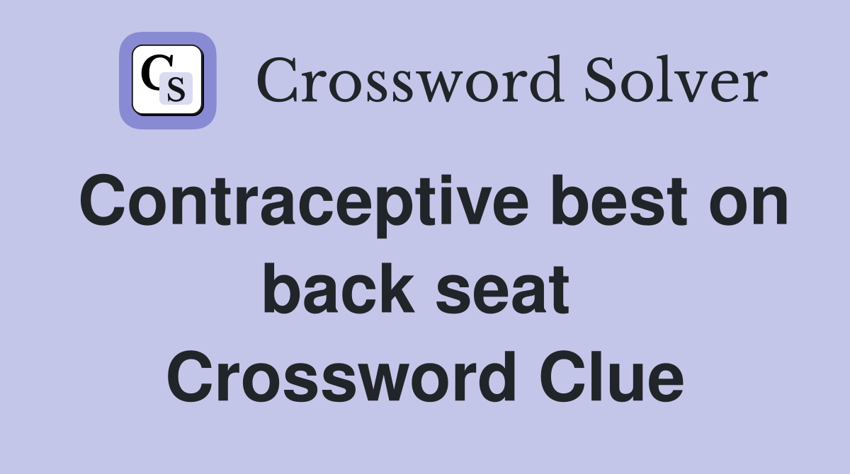 Contraceptive best on back seat  Crossword Clue