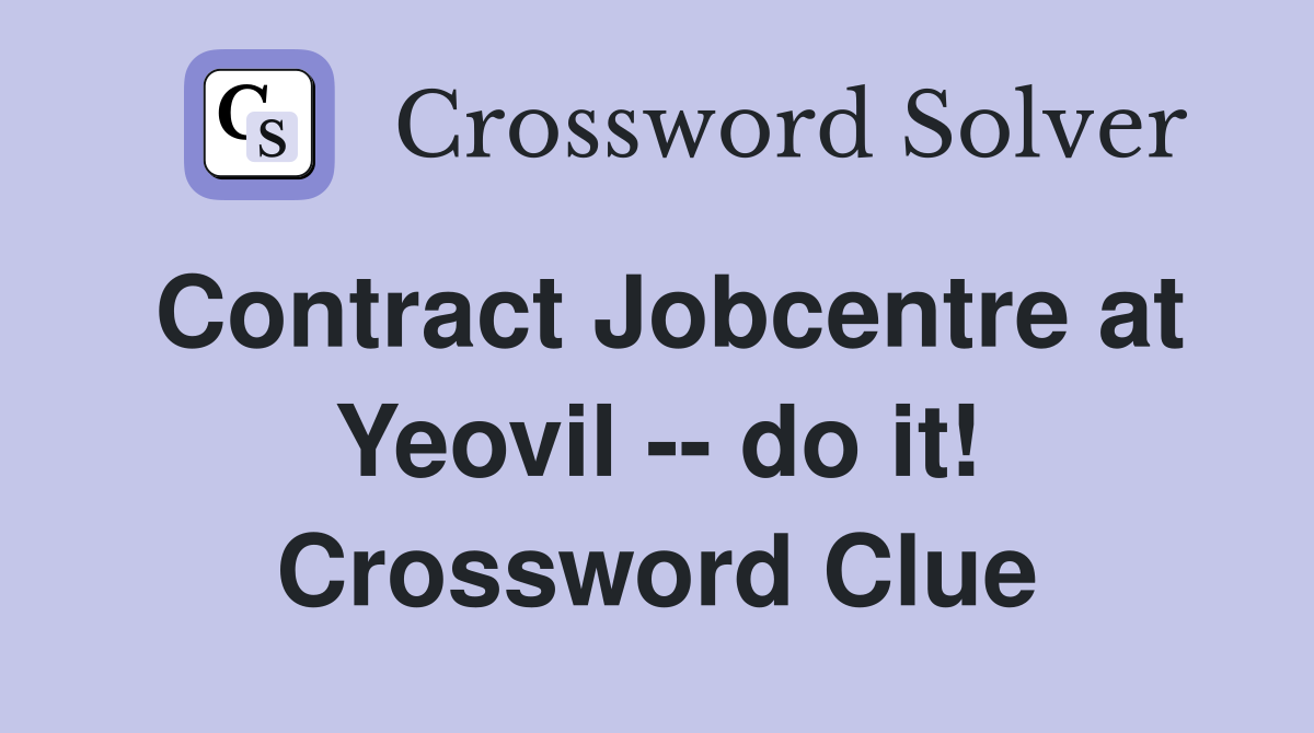 Contract Jobcentre at Yeovil -- do it! Crossword Clue