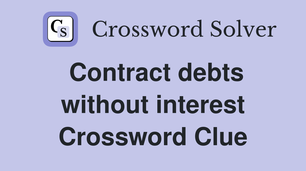 Contract debts without interest Crossword Clue