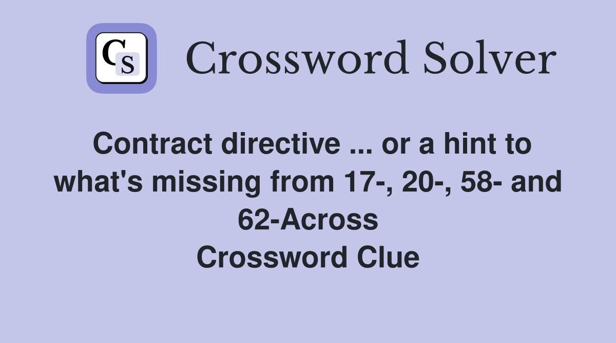 Contract directive ... or a hint to what's missing from 17-, 20-, 58- and 62-Across Crossword Clue