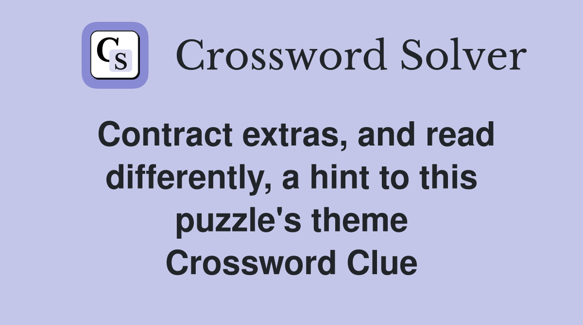 Contract extras, and read differently, a hint to this puzzle's theme Crossword Clue