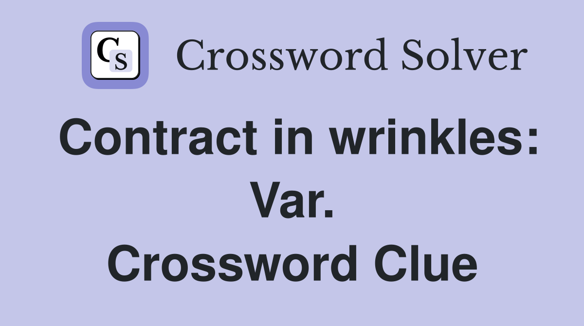 Contract in wrinkles: Var. Crossword Clue