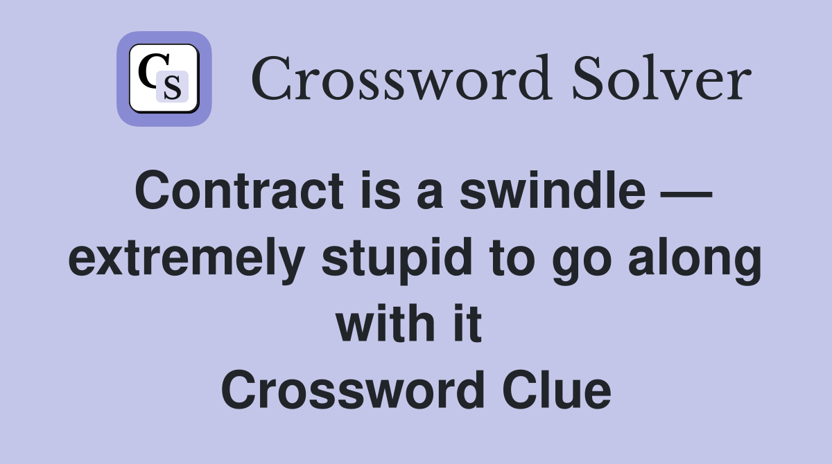Contract is a swindle — extremely stupid to go along with it  Crossword Clue