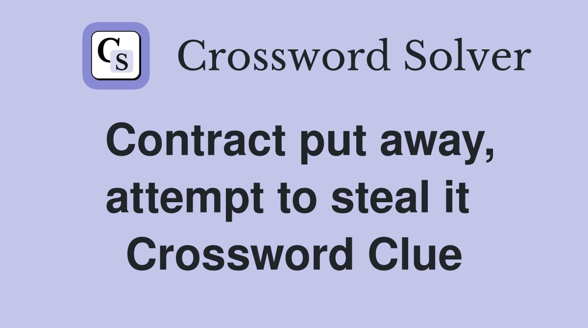 Contract put away, attempt to steal it  Crossword Clue
