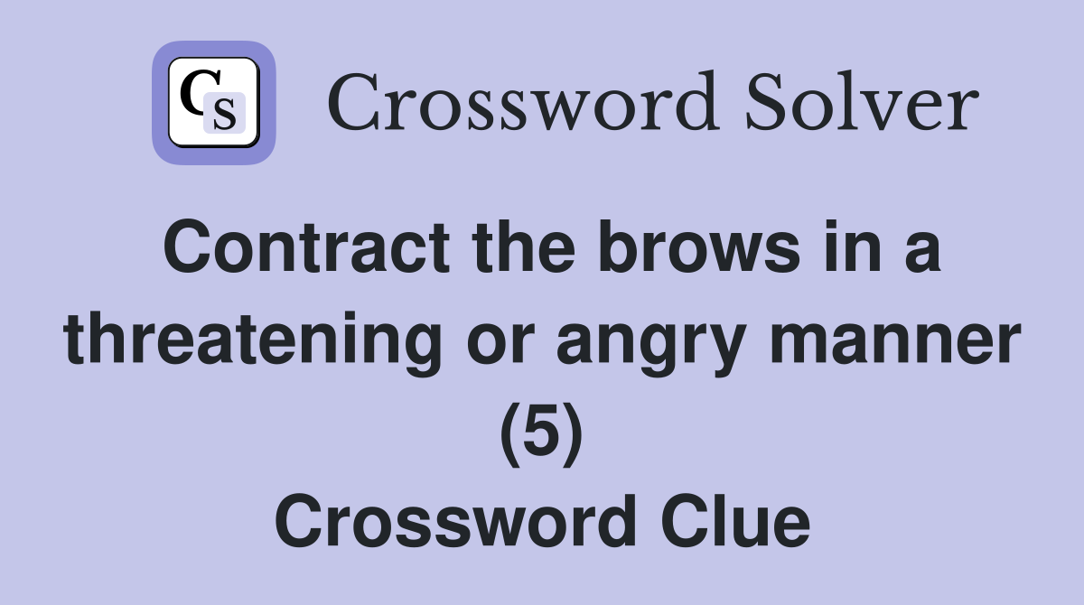 Contract the brows in a threatening or angry manner (5) Crossword Clue