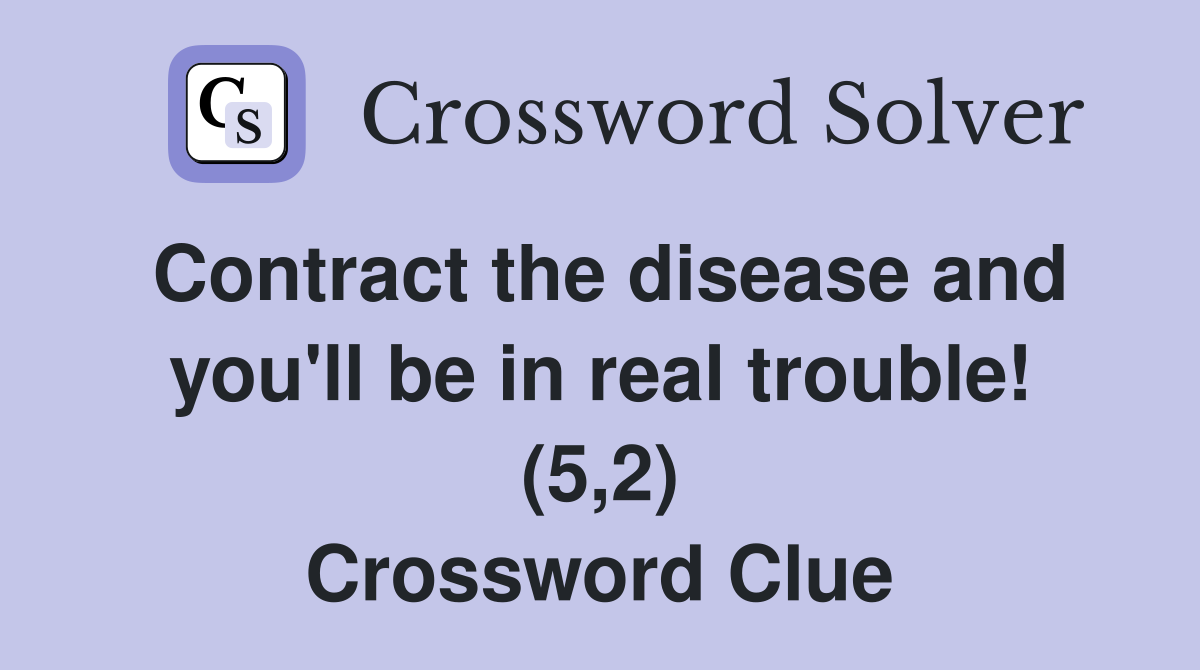Contract the disease and you'll be in real trouble! (5,2) Crossword Clue