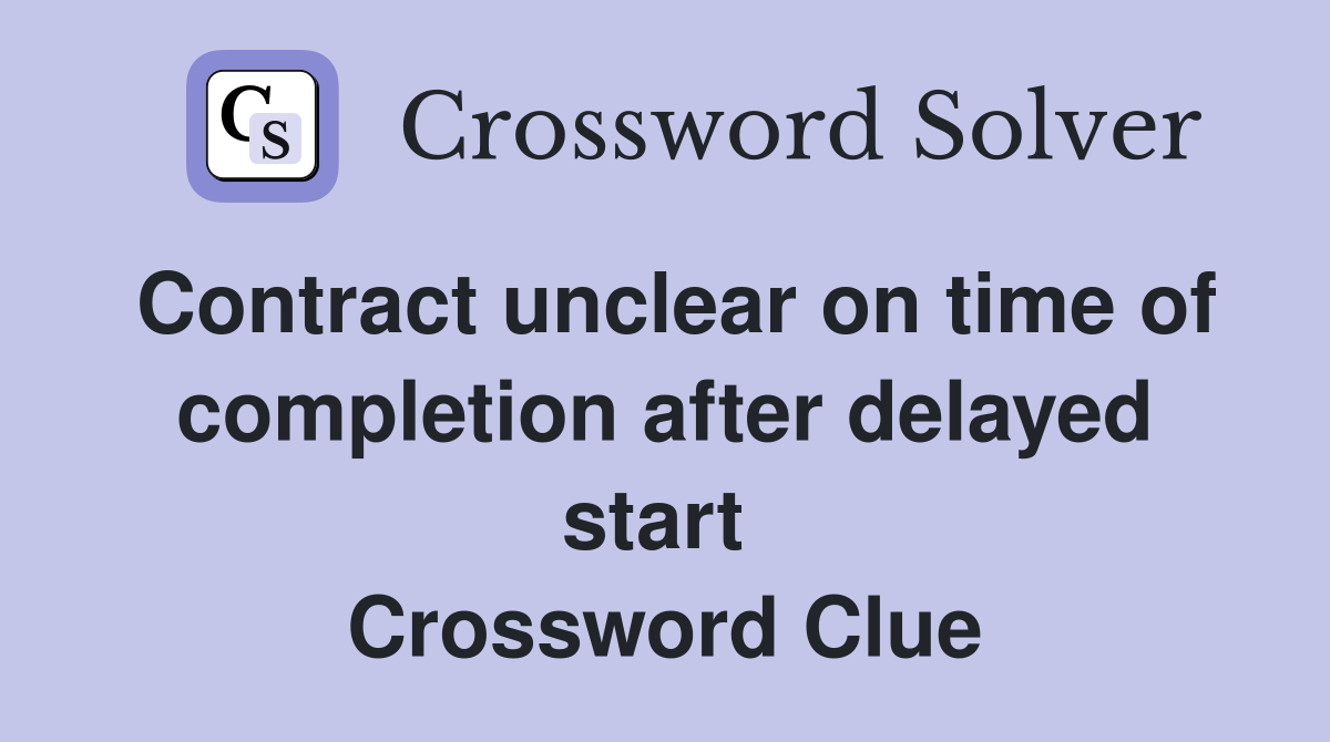 Contract unclear on time of completion after delayed start  Crossword Clue