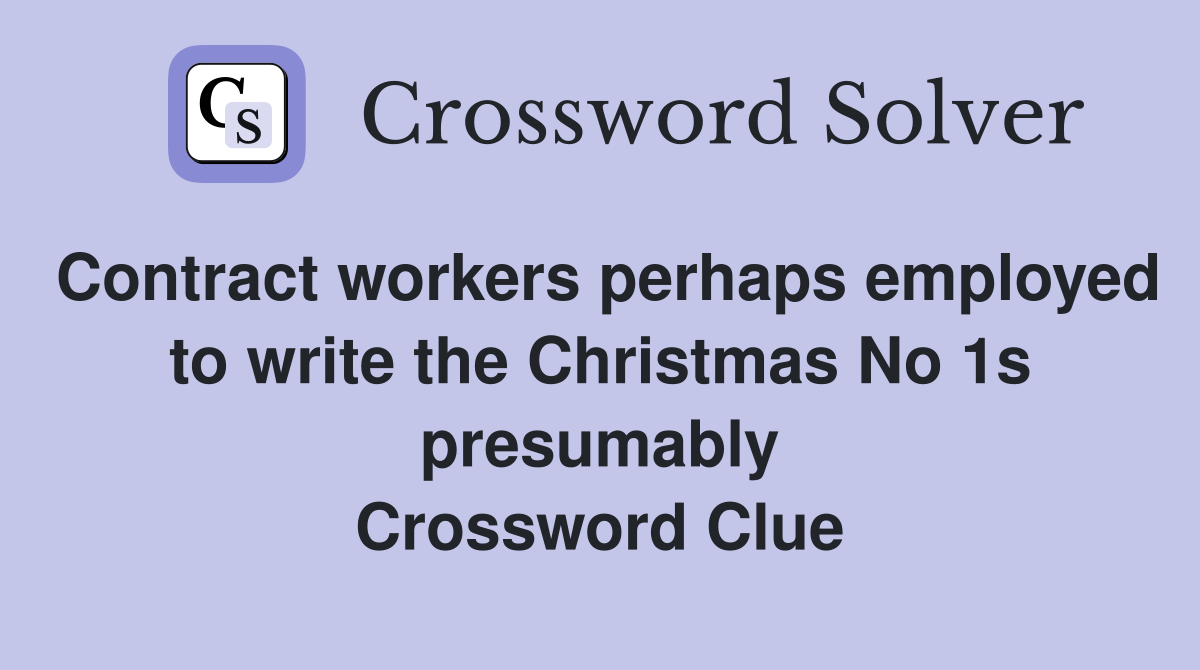 Contract workers perhaps employed to write the Christmas No 1s presumably Crossword Clue