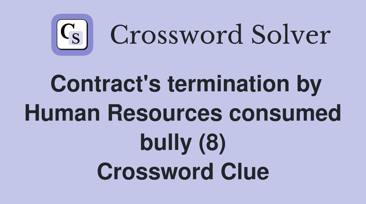 Contract's termination by Human Resources consumed bully (8) Crossword Clue