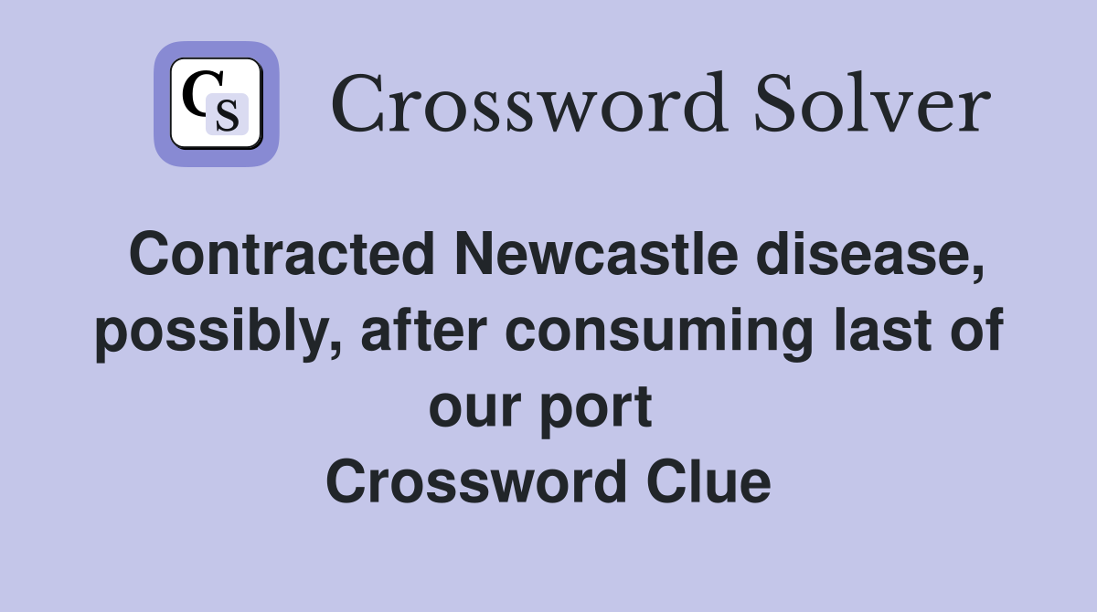 Contracted Newcastle disease, possibly, after consuming last of our port  Crossword Clue