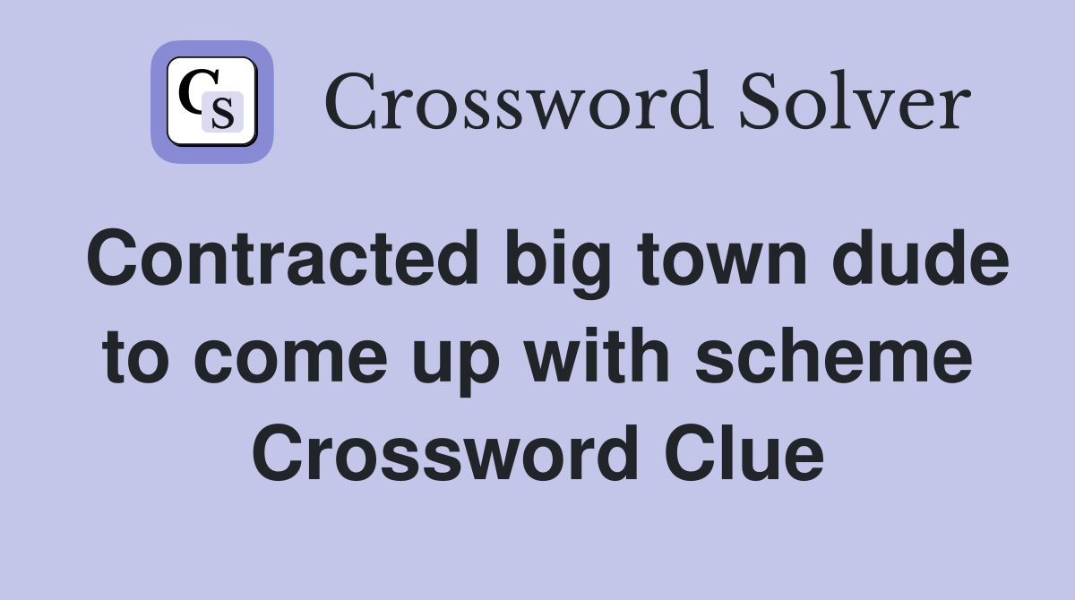 Contracted big town dude to come up with scheme Crossword Clue