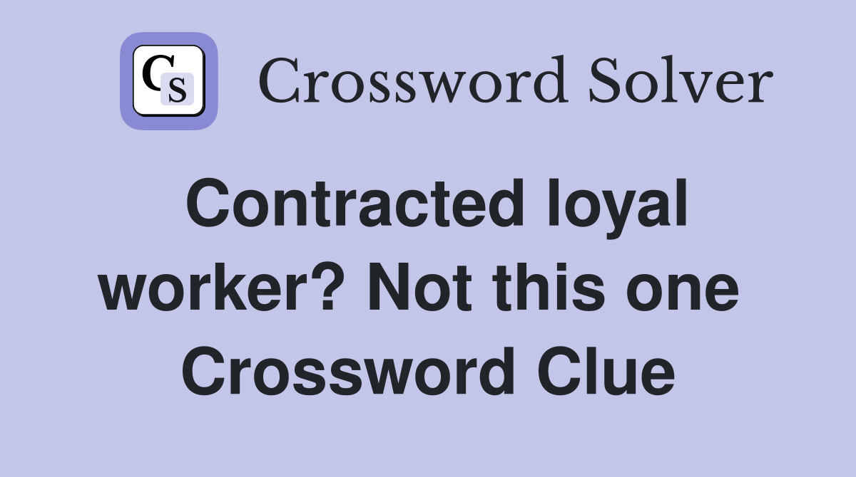 Contracted loyal worker? Not this one  Crossword Clue