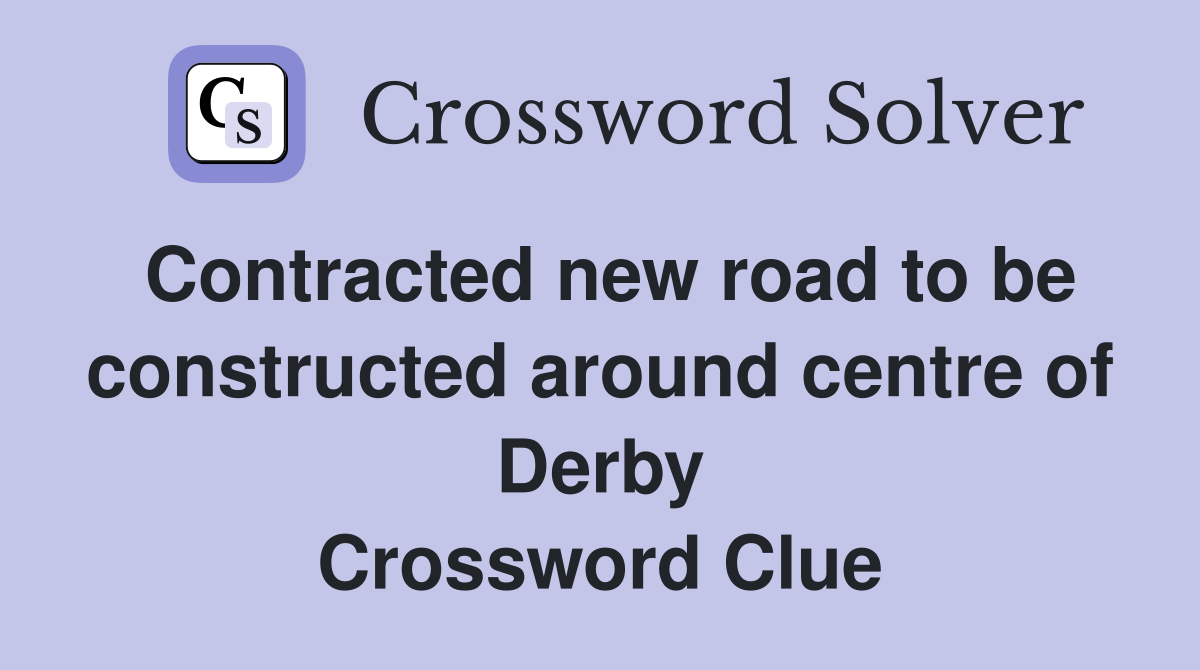 Contracted new road to be constructed around centre of Derby Crossword Clue
