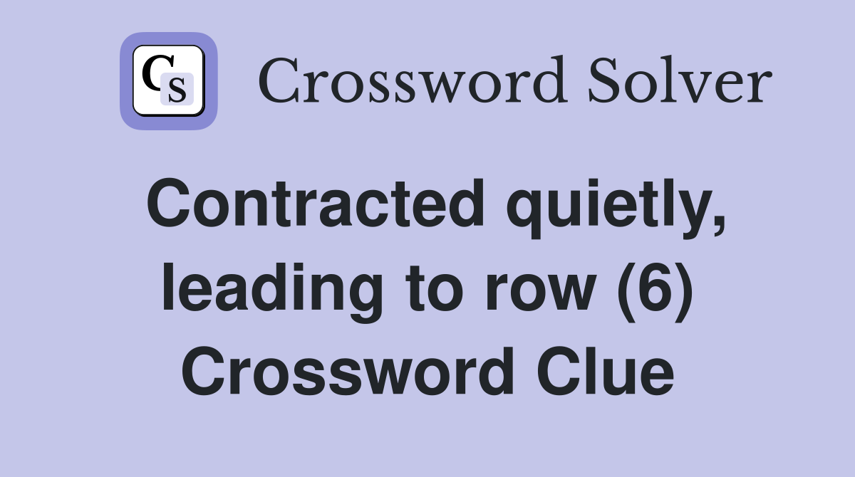 Contracted quietly, leading to row (6) Crossword Clue