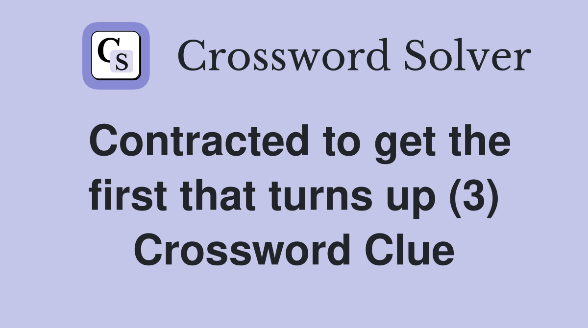 Contracted to get the first that turns up (3) Crossword Clue