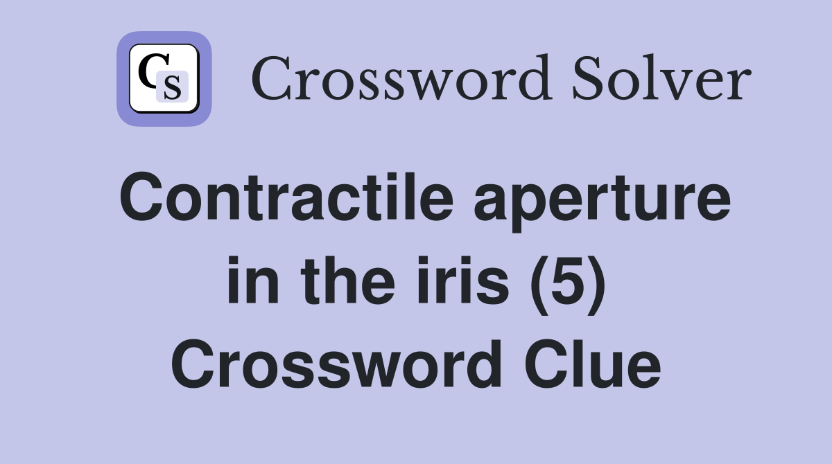 Contractile aperture in the iris (5) Crossword Clue