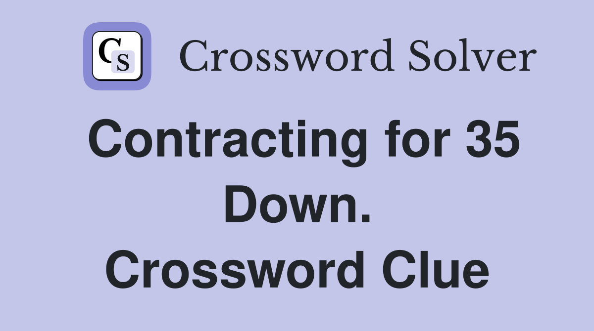 Contracting for 35 Down. Crossword Clue
